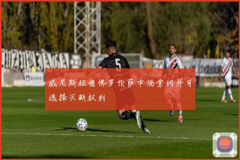 威尼斯租借佛罗伦萨中场索姆并可选择买断权利