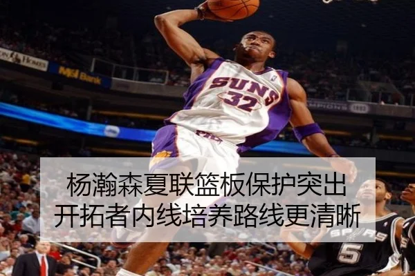 杨瀚森夏联篮板保护突出 开拓者内线培养路线更清晰