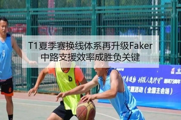 T1夏季赛换线体系再升级Faker中路支援效率成胜负关键